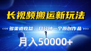 长视频搬运新玩法,多渠道收益,几分钟一个原创作品,秒过审核,月入50000+-KJ分享