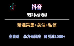 抖音无限私信炮机！全自动无风险引流，每天引流上千人！-KJ分享