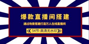 爆款直播间搭建：通过场景搭建打造万人在线直播间（54节）-KJ分享