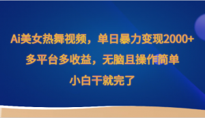 Ai美女热舞视频，单日暴力变现2000+，多平台多收益，无脑且操作简单，小白干就完了-KJ分享