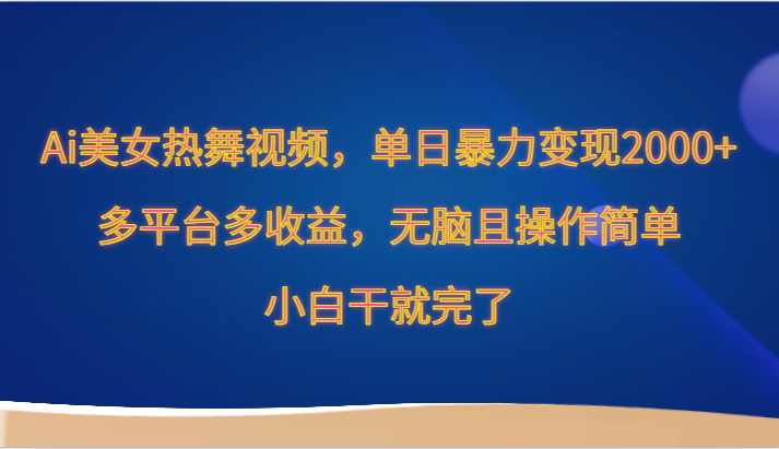 Ai美女热舞视频，单日暴力变现2000+，多平台多收益，无脑且操作简单，小白干就完了-KJ分享