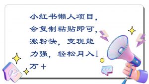 小红书懒人项目,会复制粘贴即可,涨粉快,变现能力强,轻松月入1万+-KJ分享