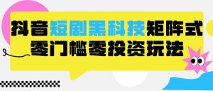 2024抖音短剧全新黑科技矩阵式玩法,保姆级实战教学,项目零门槛可分裂全自动养号-KJ分享
