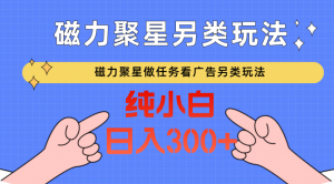 磁力聚星做任务看广告撸马扁，不靠流量另类玩法日入300+-KJ分享