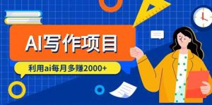 AI写作项目，利用ai每月多赚数千元（9节课）-KJ分享