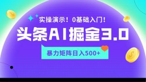 蓝海项目AI头条掘金3.0，矩阵玩法实操演示，轻松日入500+-KJ分享