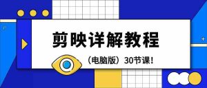 电脑版剪辑教程:剪映详解操作教程(30节课)-KJ分享