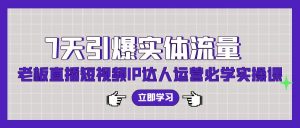 7天引爆实体流量，老板直播短视频IP达人运营必学实操课-KJ分享