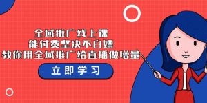 全域推广线上课,能付费坚决不白嫖,教你用全域推广给直播做增量-37节课-KJ分享