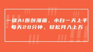 一键AI原创漫画,挂载小说推文,一天20分钟,小白一天上手,日入500+-KJ分享