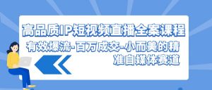 高品质IP短视频直播全案课程，有效爆流百万成交，小而美的精准自媒体赛道-KJ分享