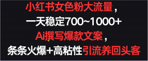 小红书女色粉流量，一天稳定700~1000+  Ai撰写爆款文案条条火爆，高粘性引流养回头客-KJ分享