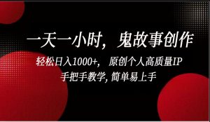 一天一小时鬼故事创作， 轻松日入1000+， 原创个人高质量IP，简单易上手-KJ分享