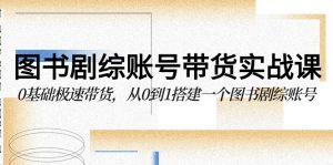 图书剧综账号带货实战课，0基础极速带货，从0到1搭建一个图书剧综账号-KJ分享