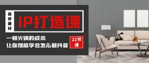 装修建材IP打造课，一顿火锅的成本，让你彻底学会怎么做抖音(21节视频课)-KJ分享