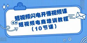 短视频闪电开悟视频课:短视频电商培训教程(10节课)-KJ分享