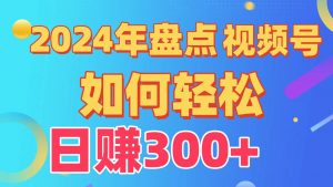 2024年盘点视频号中视频运营，盘点视频号创作分成计划，快速过原创日入300+-KJ分享