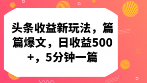 头条收益新玩法,篇篇爆文,日收益500+,5分钟一篇-KJ分享