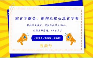 视频号靠玄学掘金，引流玄学粉，轻松开单成交，日入1000+  小白0成本上手-KJ分享