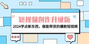电商人必看短视频创作升级版:2024学点新东西,做能带货的爆款短视频-KJ分享