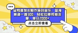 全网首发AI制作原创音乐,蓝海赛道一首300,轻松拉爆视频流量,单日2000+-KJ分享