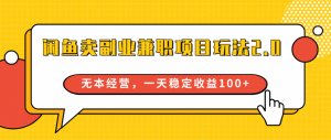 闲鱼卖副业兼职项目玩法2.0，无本经营，一天稳定收益100+-KJ分享