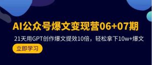 AI公众号爆文变现营07期，用GPT创作爆文提效10倍，轻松拿下10w+爆文-KJ分享