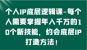 个人IP底层逻辑-掌握年入千万的10个新技能,约会底层IP的打造方法!-KJ分享