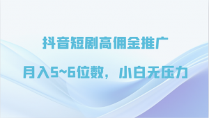 抖音短剧高佣金推广,月入5~6位数,小白无压力-KJ分享