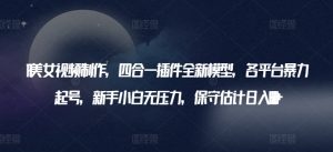 AI美女视频制作，四合一插件全新模型，各平台暴力起号，新手小白无压力，保守估计日入600+-KJ分享