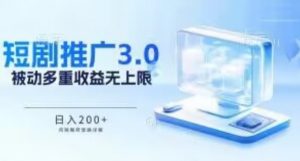 推广短剧3.0.鸡贼搬砖玩法详解，被动收益日入200+，多重收益每天累加，坚持收益无上限-KJ分享