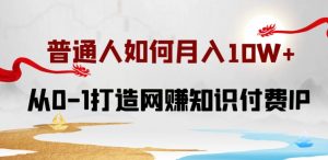 普通人如何打造知识付费IP月入10W+,从0-1打造网赚知识付费IP,小白喂饭级教程-KJ分享