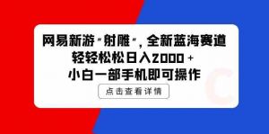 网易新游 射雕 全新蓝海赛道，轻松日入2000＋小白一部手机即可操作-KJ分享