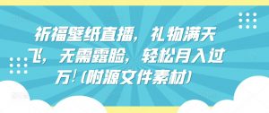 祈福壁纸直播,礼物满天飞,无需露脸,轻松月入过万!(附源文件素材)-KJ分享