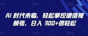 AI 时代来临，轻松掌控微信视频号，日入 300+很轻松-KJ分享