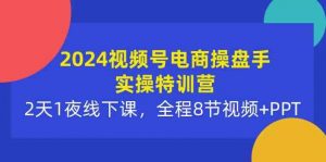 2024视频号电商操盘手实操特训营:2天1夜线下课,全程8节视频+PPT-KJ分享