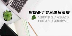 终极杀手文案撰写系统，只要你掌握了这些秘诀，你可以在沙漠里卖沙子（42节课）-KJ分享