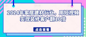 2024年家居建材行业,用短视频实现装修客户翻10倍-KJ分享