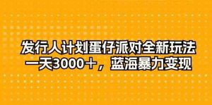 发行人计划蛋仔派对全新玩法，一天3000＋，蓝海暴力变现-KJ分享