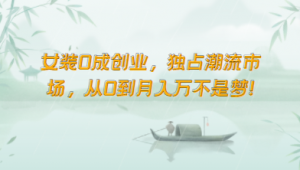 女装0成创业，独占潮流市场，从0到月入万不是梦！-KJ分享