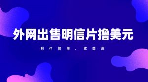 通过外网出售明信片赚取美元，制作简单，收益高，项目简单-KJ分享