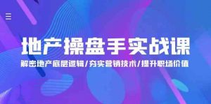 地产操盘手实战课：解密地产底层逻辑/夯实营销技术/提升职场价值（24节）-KJ分享
