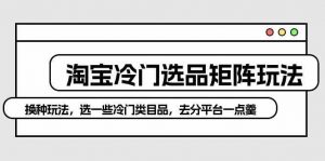 淘宝冷门选品矩阵玩法:换种玩法,选一些冷门类目品,去分平台一点羹-KJ分享