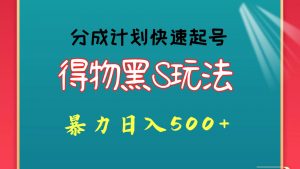 得物黑S玩法 分成计划起号迅速 暴力日入500+-KJ分享