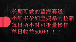 小红书孕妇宝妈暴力拉新玩法,长期可做蓝海赛道,每日两小时收益500+可批量-KJ分享