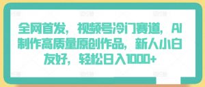 全网首发，视频号冷门赛道，AI制作高质量原创作品，新人小白友好，轻松日入1000+-KJ分享