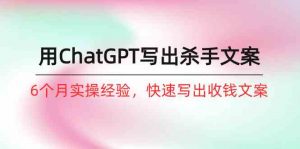 如何用ChatGPT-写出杀手文案，6个月实战经验，快速写出收钱文案（8节课）-KJ分享