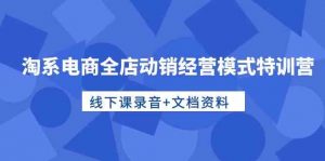 淘系电商全店动销经营模式特训营，线下课录音+文档资料-KJ分享