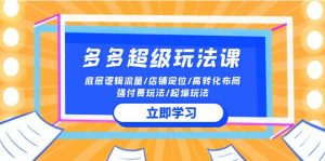 2024多多超级玩法课 流量底层逻辑/店铺定位/高转化布局/强付费/起爆玩法-KJ分享