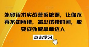 外贸话术实战营系统课,让你不再不知所措,减少试错时间,脱变成外贸拿单达人-KJ分享